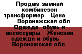 Продам зимний комбинезон-трансформер › Цена ­ 1 000 - Воронежская обл. Одежда, обувь и аксессуары » Женская одежда и обувь   . Воронежская обл.